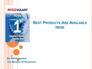 BEST PRODUCTS ARE AVAILABLE
                              HERE




By Nikhil Jayswal
The Member Of Atcomaart
 