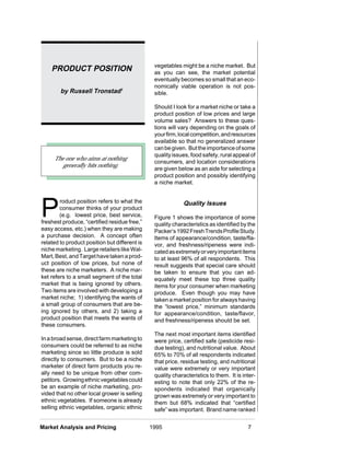 vegetables might be a niche market. But
    PRODUCT POSITION                            as you can see, the market potential
                                                eventually becomes so small that an eco-
                                                nomically viable operation is not pos-
        by Russell Tronstad1                    sible.

                                                Should I look for a market niche or take a
                                                product position of low prices and large
                                                volume sales? Answers to these ques-
                                                tions will vary depending on the goals of
                                                your firm, local competition, and resources
                                                available so that no generalized answer
                                                can be given. But the importance of some
                                                quality issues, food safety, rural appeal of
     The one who aims at nothing
                                                consumers, and location considerations
        generally hits nothing.
                                                are given below as an aide for selecting a
                                                product position and possibly identifying
                                                a niche market.




P
        roduct position refers to what the                  Quality Issues
        consumer thinks of your product
        (e.g. lowest price, best service,       Figure 1 shows the importance of some
freshest produce, “certified residue free,”     quality characteristics as identified by the
easy access, etc.) when they are making         Packer’s 1992 Fresh Trends Profile Study.
a purchase decision. A concept often            Items of appearance/condition, taste/fla-
related to product position but different is    vor, and freshness/ripeness were indi-
niche marketing. Large retailers like Wal-      cated as extremely or very important items
Mart, Best, and Target have taken a prod-       to at least 96% of all respondents. This
uct position of low prices, but none of         result suggests that special care should
these are niche marketers. A niche mar-         be taken to ensure that you can ad-
ket refers to a small segment of the total      equately meet these top three quality
market that is being ignored by others.         items for your consumer when marketing
Two items are involved with developing a        produce. Even though you may have
market niche; 1) identifying the wants of       taken a market position for always having
a small group of consumers that are be-         the “lowest price,” minimum standards
ing ignored by others, and 2) taking a          for appearance/condition, taste/flavor,
product position that meets the wants of        and freshness/ripeness should be set.
these consumers.
                                                The next most important items identified
In a broad sense, direct farm marketing to      were price, certified safe (pesticide resi-
consumers could be referred to as niche         due testing), and nutritional value. About
marketing since so little produce is sold       65% to 70% of all respondents indicated
directly to consumers. But to be a niche        that price, residue testing, and nutritional
marketer of direct farm products you re-        value were extremely or very important
ally need to be unique from other com-          quality characteristics to them. It is inter-
petitors. Growing ethnic vegetables could       esting to note that only 22% of the re-
be an example of niche marketing, pro-          spondents indicated that organically
vided that no other local grower is selling     grown was extremely or very important to
ethnic vegetables. If someone is already        them but 68% indicated that “certified
selling ethnic vegetables, organic ethnic       safe” was important. Brand name ranked


Market Analysis and Pricing                    1995                                      7
 