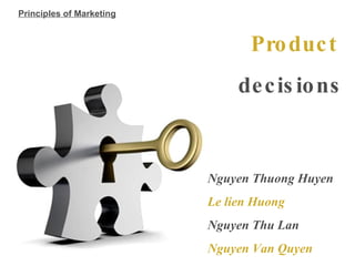 Product  decisions Nguyen Thuong Huyen Le lien Huong Nguyen Thu Lan Nguyen Van Quyen Principles of Marketing 