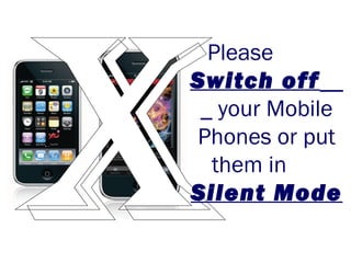 Please
Switch off
your Mobile
Phones or put
them in
Silent Mode

 