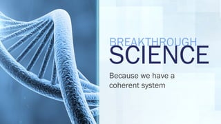 BREAKTHROUGH
SCIENCE
Because we have a
coherent system
 