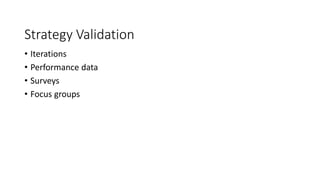 Strategy Validation
• Iterations
• Performance data
• Surveys
• Focus groups
 