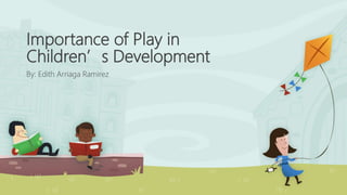 Importance of Play in
Children’s Development
By: Edith Arriaga Ramirez
 