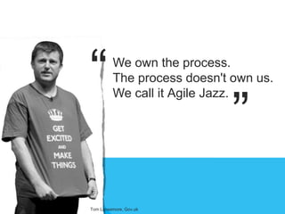 We own the process.
The process doesn't own us.
We call it Agile Jazz.
“
”
Tom Loosemore, Gov.uk
 