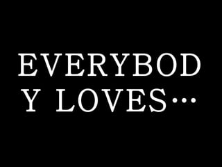 EVERYBODY LOVES… 