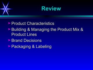Review Product Characteristics Building & Managing the Product Mix & Product Lines Brand Decisions Packaging & Labeling 