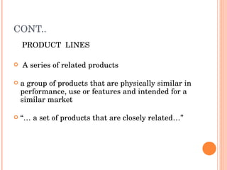 CONT.. PRODUCT  LINES A series of related products  a group of products that are physically similar in performance, use or features and intended for a similar market “…  a set of products that are closely related…” 