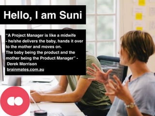 Hello, I am Suni
“A Project Manager is like a midwife 
- he/she delivers the baby, hands it over
to the mother and moves o...