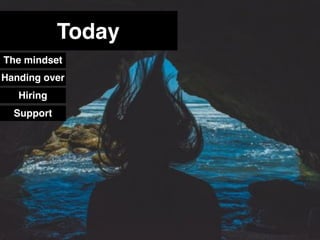 Today
Handing over
Hiring
Support
MindsetThe mindset
 