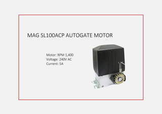 MAG SL100ACP AUTOGATE MOTOR
Motor: RPM 1,400
Voltage: 240V AC
Current: 5A
 