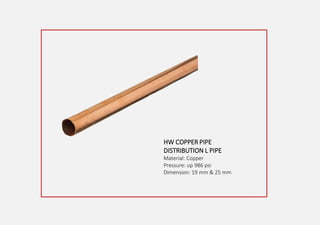 HW COPPER PIPE
DISTRIBUTION L PIPE
Material: Copper
Pressure: up 986 psi
Dimension: 19 mm & 25 mm
 