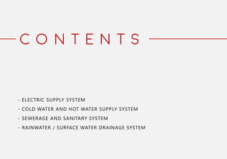 C O N T E N T S
- ELECTRIC SUPPLY SYSTEM
- COLD WATER AND HOT WATER SUPPLY SYSTEM
- SEWERAGE AND SANITARY SYSTEM
- RAINWATER / SURFACE WATER DRAINAGE SYSTEM
 