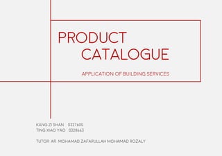 PRODUCT
CATALOGUE
Kang Zi Shan 0327605
Ting Xiao Yao 0328663
Tutor: Ar. Mohamad Zafarullah Mohamad Rozaly
Application of Building Services
 