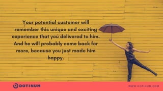 WWW.DOTINUM.COM
Your potential customer will
remember this unique and exciting
experience that you delivered to him.
And h...