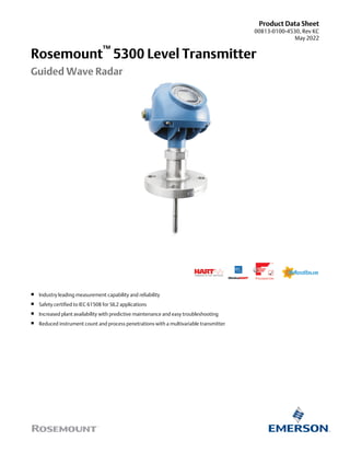 Product Data Sheet
00813-0100-4530, Rev KC
May 2022
Rosemount
™
5300 Level Transmitter
Guided Wave Radar
■ Industry leading measurement capability and reliability
■ Safety certified to IEC 61508 for SIL2 applications
■ Increased plant availability with predictive maintenance and easy troubleshooting
■ Reduced instrument count and process penetrations with a multivariable transmitter
 