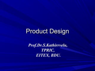 Product DesignProduct Design
Prof.Dr.S.Kathirrvelu,
TPRIC,
EITEX, BDU.
 