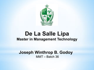 De La Salle Lipa
Master in Management Technology
Joseph Winthrop B. Godoy
MMT – Batch 36
 