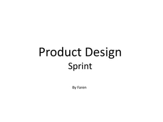 Product Design
Sprint
By Faren
 