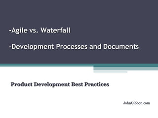 -Agile vs. Waterfall  -Development Processes and Documents  Product Development Best Practices  JohnGibbon.com 