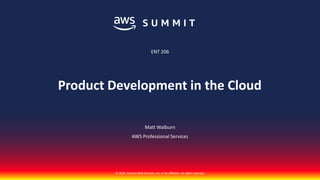© 2018, Amazon Web Services, Inc. or its affiliates. All rights reserved.
Matt Walburn
AWS Professional Services
ENT 206
Product Development in the Cloud
 