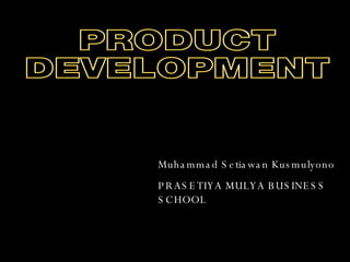 Muhammad Setiawan Kusmulyono PRASETIYA MULYA BUSINESS SCHOOL PRODUCT DEVELOPMENT 