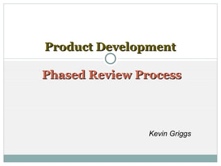 Product Development   Phased Review Process Kevin Griggs 