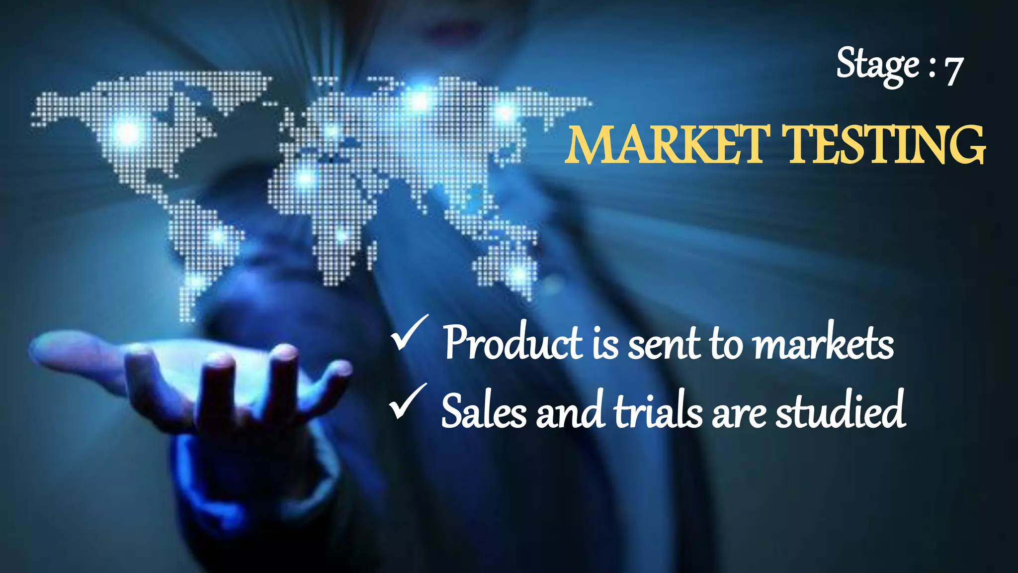 MARKET TESTING
Product is sent to markets
Sales and trials are studied
Stage : 7