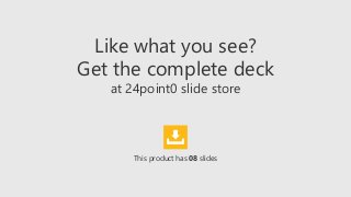 Like what you see?
Get the complete deck
at 24point0 slide store
This product has 08 slides