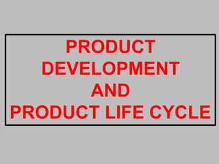 PRODUCT
DEVELOPMENT
AND
PRODUCT LIFE CYCLE
 