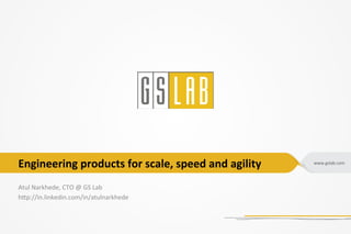 www.gslab.com
Engineering products for scale, speed and agility
Atul Narkhede, CTO @ GS Lab
http://in.linkedin.com/in/atulnarkhede
 