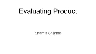 Evaluating Product
Shamik Sharma
 