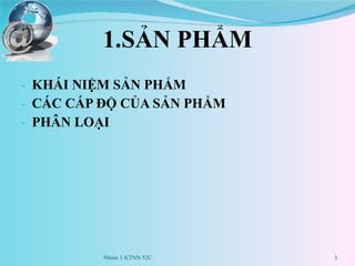 1.SẢN PHẨM KHÁI NIỆM SẢN PHẨM CÁC CẤP ĐỘ CỦA SẢN PHẨM PHÂN LOẠI Nhóm 1 KTNN 52C 