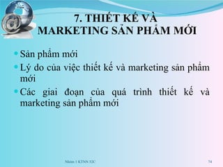7. THIẾT KẾ VÀ  MARKETING SẢN PHẨM MỚI Sản phẩm mới Lý do của việc thiết kế và marketing sản phẩm mới Các giai đoạn của quá trình thiết kế và marketing sản phẩm mới Nhóm 1 KTNN 52C 