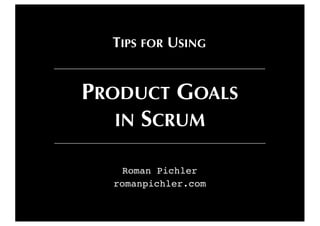 Roman Pichler
romanpichler.com
PRODUCT GOALS
IN SCRUM
TIPS FOR USING
 