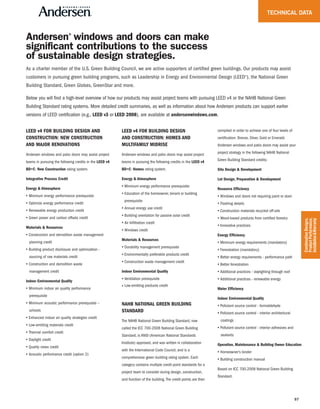97
TECHNICAL DATA
Andersen®
windows and doors can make
significant contributions to the success
of sustainable design strategies.
As a charter member of the U.S. Green Building Council, we are active supporters of certified green buildings. Our products may assist
customers in pursuing green building programs, such as Leadership in Energy and Environmental Design (LEED®), the National Green
Building Standard, Green Globes, GreenStar and more.
Below you will find a high-level overview of how our products may assist project teams with pursuing LEED v4 or the NAHB National Green
Building Standard rating systems. More detailed credit summaries, as well as information about how Andersen products can support earlier
versions of LEED certification (e.g., LEED v3 or LEED 2008), are available at andersenwindows.com.
LEED v4 FOR BUILDING DESIGN AND
CONSTRUCTION: NEW CONSTRUCTION
AND MAJOR RENOVATIONS
Andersen windows and patio doors may assist project
teams in pursuing the following credits in the LEED v4
BD+C: New Construction rating system.
Integrative Process Credit
Energy & Atmosphere
• Minimum energy performance prerequisite
• Optimize energy performance credit
• Renewable energy production credit
• Green power and carbon offsets credit
Materials & Resources
• Construction and demolition waste management
planning credit
• Building product disclosure and optimization -
sourcing of raw materials credit
• Construction and demolition waste•• • • • • • • • • • • •
management credit
Indoor Environmental Quality
• Minimum indoor air quality performance• • • • • • •
prerequisite
• Minimum acoustic performance prerequisite – • •
schools
• Enhanced indoor air quality strategies credit
• Low-emitting materials credit
• Thermal comfort credit
• Daylight credit
• Quality views credit
• Acoustic performance credit (option 2)
LEED v4 FOR BUILDING DESIGN
AND CONSTRUCTION: HOMES AND
MULTIFAMILY MIDRISE
Andersen windows and patio doors may assist project
teams in pursuing the following credits in the LEED v4
BD+C: Homes rating system.
Energy & Atmosphere
• Minimum energy performance prerequisite
• Education of the homeowner, tenant or building
prerequisite
• Annual energy use credit
• Building orientation for passive solar credit
• Air Infiltration credit
• Windows credit
Materials & Resources
• Durability management prerequisite
• Environmentally preferable products credit
• Construction waste management credit
Indoor Environmental Quality
• Ventilation prerequisite
• Low-emitting products credit
NAHB NATIONAL GREEN BUILDING
STANDARD
The NAHB National Green Building Standard, now
called the ICC 700-2008 National Green Building
Standard, is ANSI (American National Standards
Institute) approved, and was written in collaboration
with the International Code Council, and is a
comprehensive green building rating system. Each
category contains multiple credit point standards for a
project team to consider during design, construction,
and function of the building.The credit points are then
compiled in order to achieve one of four levels of
certification: Bronze, Silver, Gold or Emerald.
Andersen windows and patio doors may assist your
project strategy in the following NAHB National
Green Building Standard credits:
Site Design & Development
Lot Design, Preparation & Development
Resource Efficiency
• Windows and doors not requiring paint or stain
• Flashing details
• Construction materials recycled off-site
• Wood-based products from certified forestry
• Innovative practices
Energy Efficiency
• Minimum energy requirements (mandatory)
• Fenestration (mandatory)
• Better energy requirements - performance path
• Better fenestration
• Additional practices - daylighting through roof
• Additional practices - renewable energy
Water Efficiency
Indoor Environmental Quality
• Pollutant source control - formaldehyde
• Pollutant source control - interior architectural
coatings
• Pollutant source control - interior adhesives and
sealants
Operation, Maintenance & Building Owner Education
• Homeowner's binder
• Building construction manual
Based on ICC 700-2008 National Green Building
Standard.
CombinationDesigns,
ProductPerformance,
Installation&Warranty
 