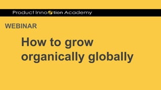 WEBINAR
How to grow
organically globally
 