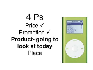 4 Ps
Price 
Promotion 
Product- going to
look at today
Place
 