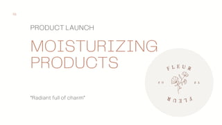 M|F
“Radiant full of charm”
MOISTURIZING
PRODUCTS
PRODUCT LAUNCH
01
 
