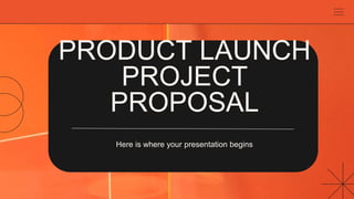 PRODUCT LAUNCH
PROJECT
PROPOSAL
Here is where your presentation begins
 