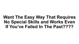 Want The Easy Way That Requires
No Special Skills and Works Even
If You’ve Failed In The Past????
 