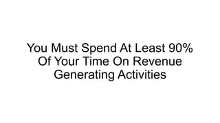 You Must Spend At Least 90%
Of Your Time On Revenue
Generating Activities
 