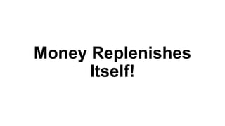 Money Replenishes
Itself!
 