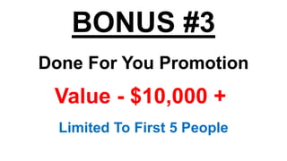 BONUS #3
Done For You Promotion
Value - $10,000 +
Limited To First 5 People
 