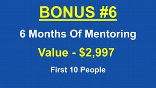 BONUS #6
6 Months Of Mentoring
Value - $2,997
First 10 People
 
