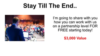 I’m going to share with you
how you can work with us
on a partnership level FOR
FREE starting today!
$3,000 Value
Stay Till The End..
 
