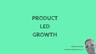 Adrian Escude
adrianescude@gmail.com
PRODUCT
LED
GROWTH
 