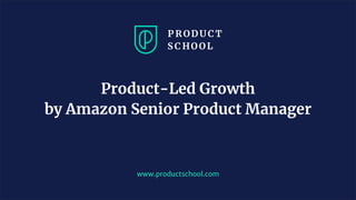 www.productschool.com
Product-Led Growth
by Amazon Senior Product Manager
 