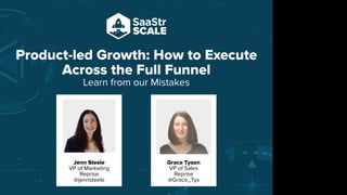 Product-led Growth: How to Execute
Across the Full Funnel
Learn from our Mistakes
Do not place text, or graphics
in any of the red space
Your faces will be
here
Logo Overlays will
be here
DO NOT DELETE
SaaStr Team will delete these
guides in review.
Jenn Steele
VP of Marketing
Reprise
@jennsteele
Grace Tyson
VP of Sales
Reprise
@Grace_Tys
 