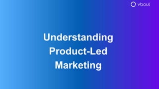 Understanding
Product-Led
Marketing
 