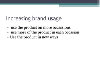 Increasing brand usage use the product on more occassions use more of the product in each occasion Use the product in new ways 
